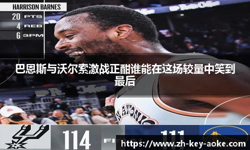 巴恩斯与沃尔索激战正酣谁能在这场较量中笑到最后