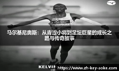 马尔基尼奥斯：从青涩小将到足坛巨星的成长之路与传奇故事