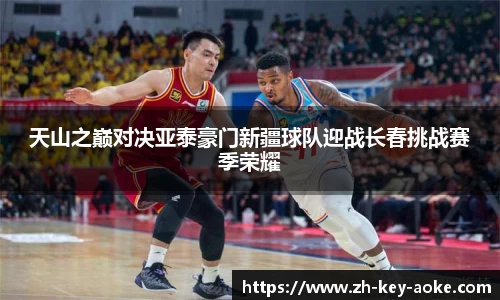 天山之巅对决亚泰豪门新疆球队迎战长春挑战赛季荣耀