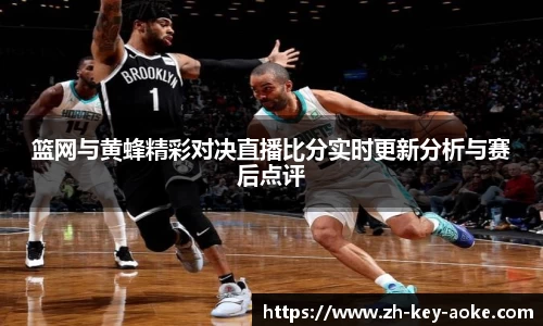 篮网与黄蜂精彩对决直播比分实时更新分析与赛后点评