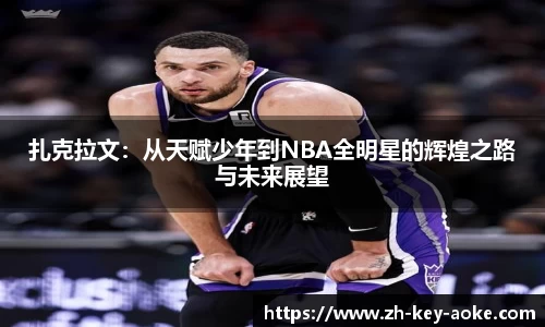扎克拉文：从天赋少年到NBA全明星的辉煌之路与未来展望