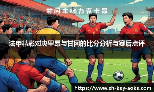 法甲精彩对决里昂与甘冈的比分分析与赛后点评