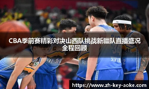 CBA季前赛精彩对决山西队挑战新疆队直播盛况全程回顾