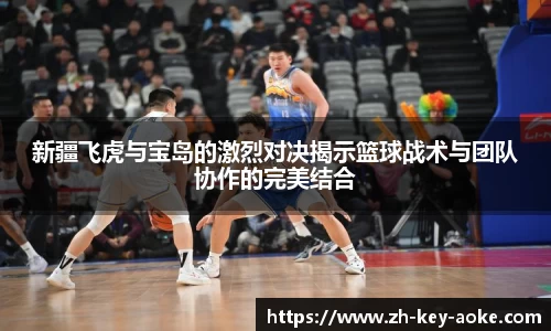 新疆飞虎与宝岛的激烈对决揭示篮球战术与团队协作的完美结合