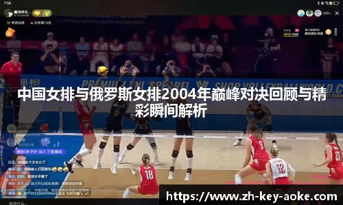 中国女排与俄罗斯女排2004年巅峰对决回顾与精彩瞬间解析