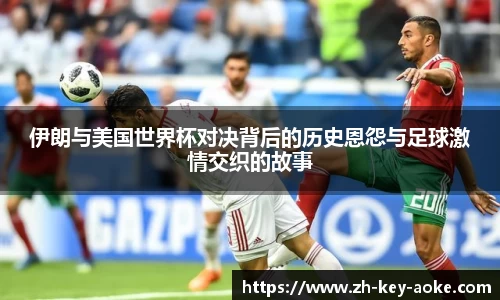 伊朗与美国世界杯对决背后的历史恩怨与足球激情交织的故事