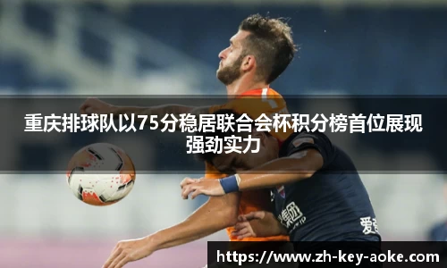 重庆排球队以75分稳居联合会杯积分榜首位展现强劲实力