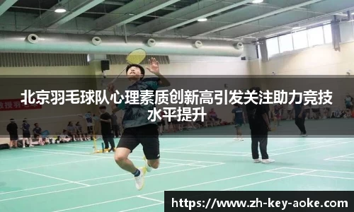 北京羽毛球队心理素质创新高引发关注助力竞技水平提升