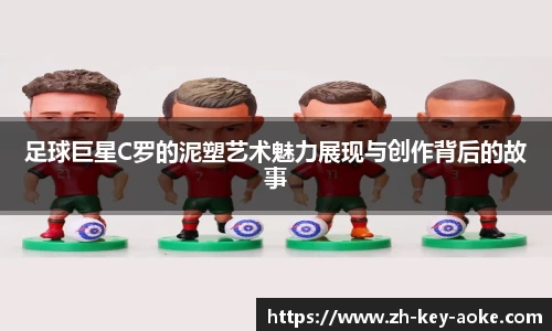 足球巨星C罗的泥塑艺术魅力展现与创作背后的故事