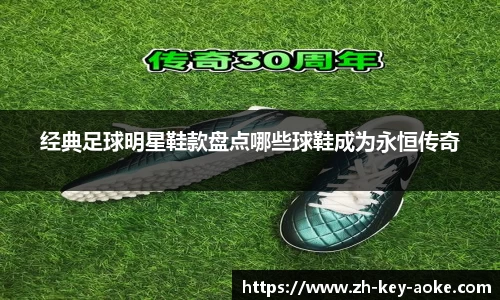 经典足球明星鞋款盘点哪些球鞋成为永恒传奇