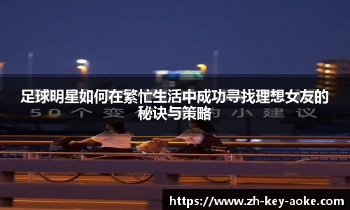 足球明星如何在繁忙生活中成功寻找理想女友的秘诀与策略